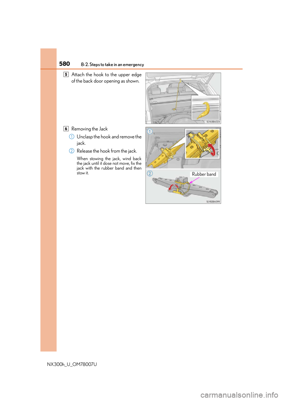 LEXUS NX300h 2015  Owners Manual 580 8-2. Steps to take in an emergency
NX300h_U_OM78007U Attach the hook to the upper edge
of the back door opening as shown.
Removing the Jack
Unclasp the hook and remove the
jack.
Release the hook f