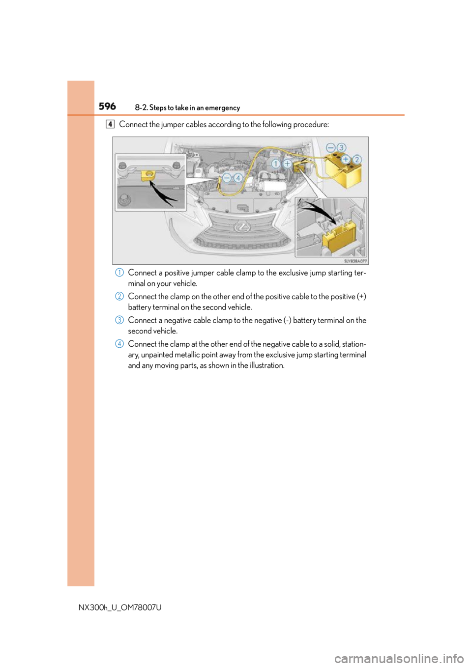 LEXUS NX300h 2015  Owners Manual 596 8-2. Steps to take in an emergency
NX300h_U_OM78007U Connect the jumper cables according to the following procedure:
Connect a positive jumper cable clamp to the exclusive jump starting ter-
minal