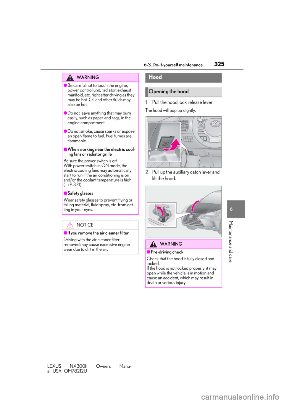 LEXUS NX300h 2018 Owners Manual 3256-3. Do-it-yourself maintenance
LEXUS NX300h Owners Manu-
al_USA_OM78212U 6
Maintenance and care 1 Pull the hood lock release lever. The hood will pop up slightly.
2 Pull up the auxiliary catch lev LEXUS NX300h 2018 Owners Manual 3256-3. Do-it-yourself maintenance
LEXUS NX300h Owners Manu-
al_USA_OM78212U 6
Maintenance and care 1 Pull the hood lock release lever. The hood will pop up slightly.
2 Pull up the auxiliary catch lev