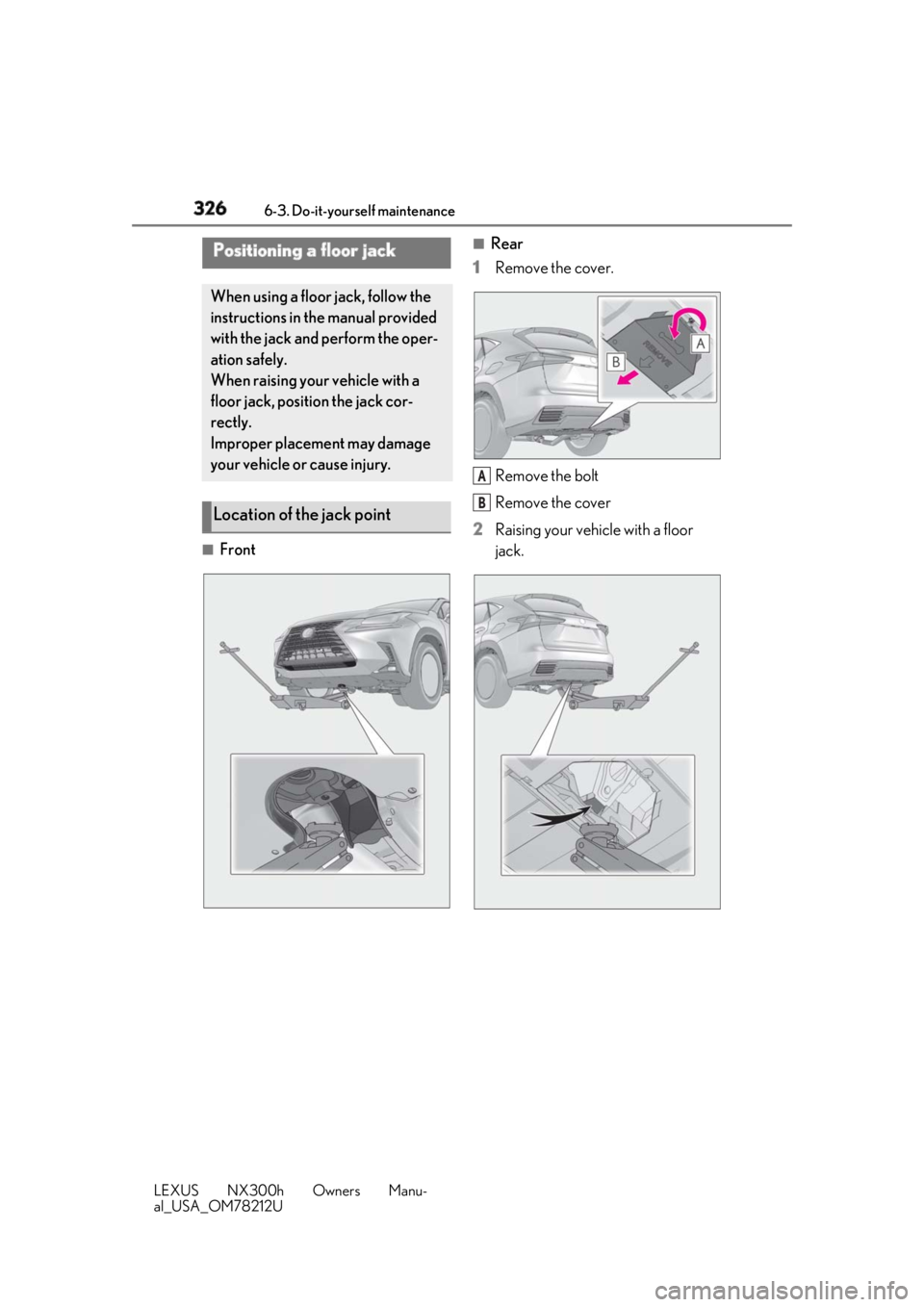 LEXUS NX300h 2018 Owners Manual 326 6-3. Do-it-yourself maintenance
LEXUS NX300h Owners Manu-
al_USA_OM78212U ■
Front ■
Rear
1 Remove the cover.
Remove the bolt
Remove the cover
2 Raising your vehicle with a floor
jack.Position LEXUS NX300h 2018 Owners Manual 326 6-3. Do-it-yourself maintenance
LEXUS NX300h Owners Manu-
al_USA_OM78212U ■
Front ■
Rear
1 Remove the cover.
Remove the bolt
Remove the cover
2 Raising your vehicle with a floor
jack.Position