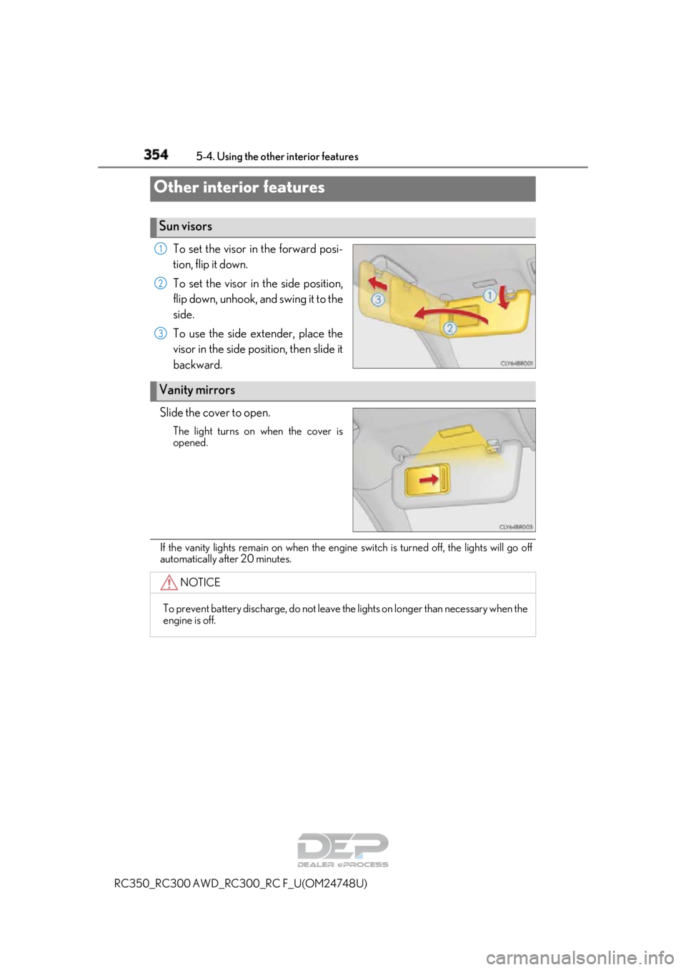 LEXUS RC350 2018  Owners Manual 354
RC350_RC300 AWD_RC300_RC F_U(OM24748U)
5-4. Using the other interior features
To set the visor in the forward posi-
tion, flip it down.
To set the visor in the side position,
flip down, unhook, an