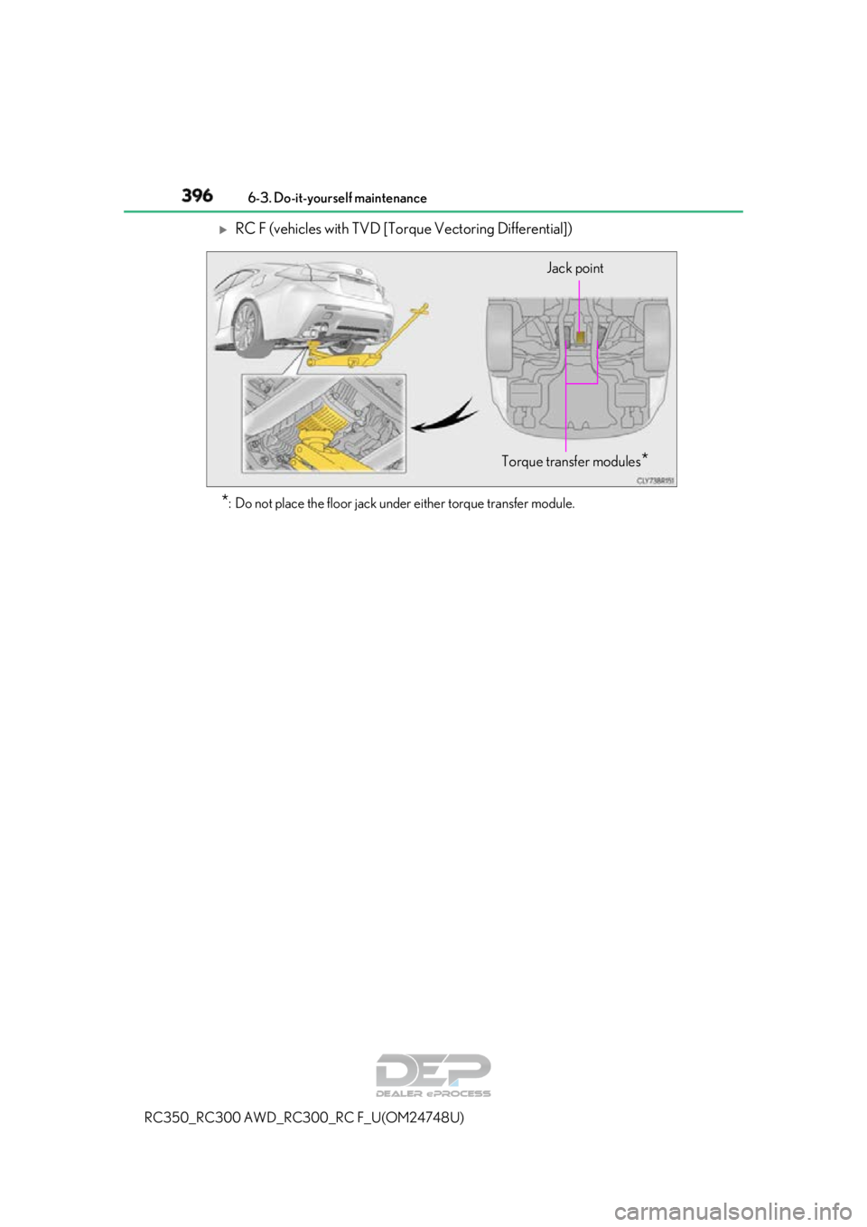 LEXUS RC350 2018  Owners Manual 3966-3. Do-it-yourself maintenance
RC350_RC300 AWD_RC3 00_RC F_U(OM24748U)
RC F (vehicles with TVD [Torque Vectoring Differential])
*: Do not place the floor jack under either torque transfer modul