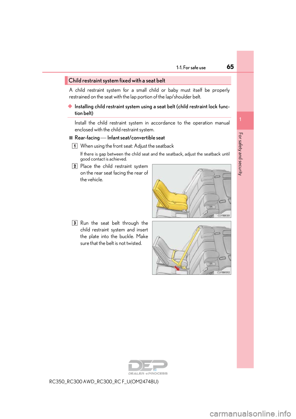 LEXUS RC350 2018 Repair Manual 651-1. For safe use
1
For safety and security
RC350_RC300 AWD_RC300_RC F_U(OM24748U)
A child restraint system for a small child or baby must itself be properly
restrained on the seat with the la p por