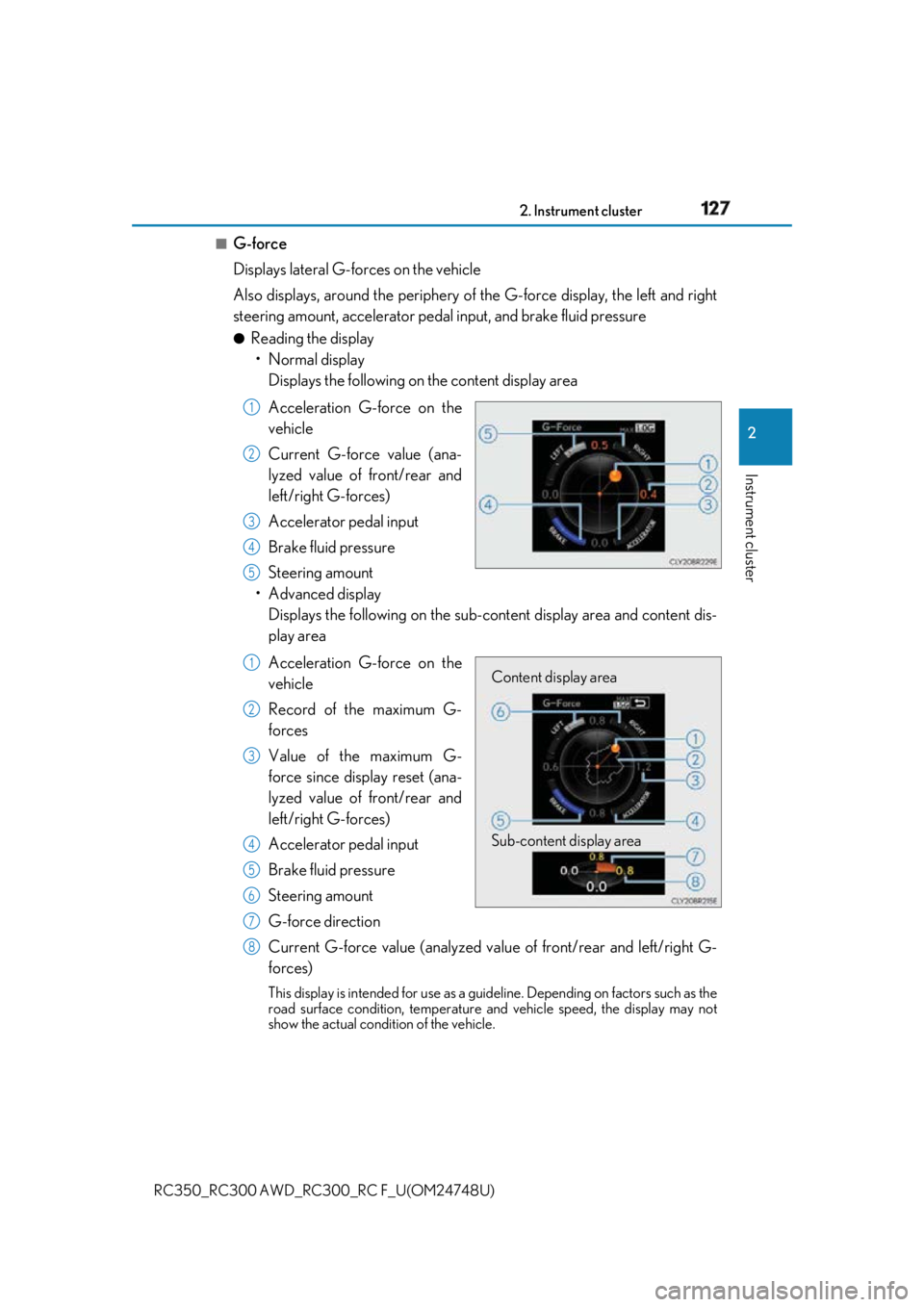 LEXUS RCF 2018 User Guide 1272. Instrument cluster
2
Instrument cluster
RC350_RC300 AWD_RC3 00_RC F_U(OM24748U)■
G-force
Displays lateral G-forces on the vehicle
Also displays, around the periphery of the G-force display, LEXUS RCF 2018 User Guide 1272. Instrument cluster
2
Instrument cluster
RC350_RC300 AWD_RC3 00_RC F_U(OM24748U)■
G-force
Displays lateral G-forces on the vehicle
Also displays, around the periphery of the G-force display,