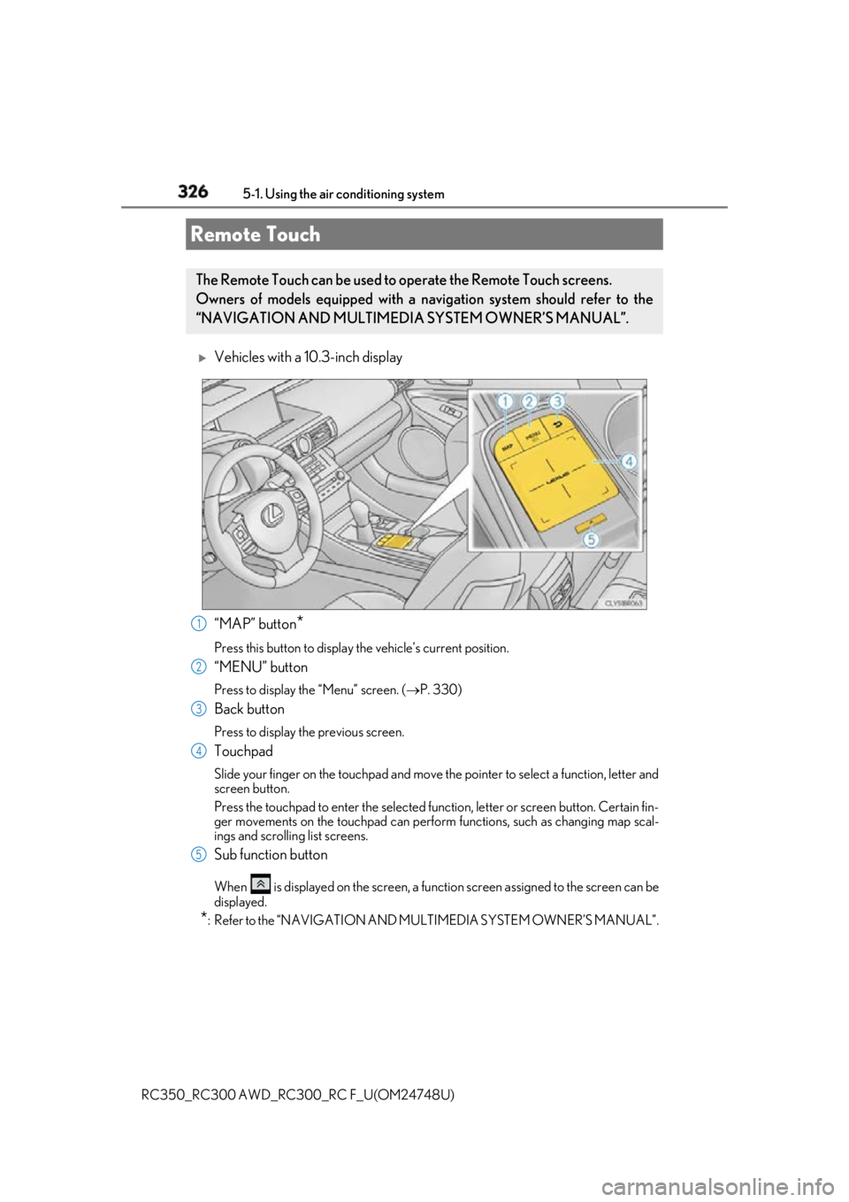 LEXUS RCF 2018  Owners Manual 326
RC350_RC300 AWD_RC3 00_RC F_U(OM24748U)5-1. Using the air conditioning system 
Vehicles with a 10.3-inch display
“MAP” button
*Press this button to display  the vehicle’s current position