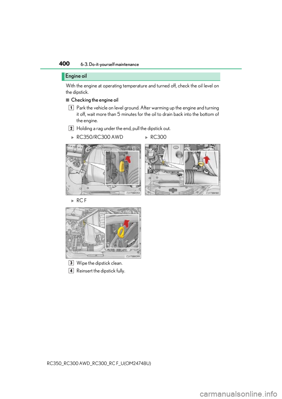 LEXUS RCF 2018  Owners Manual 400 6-3. Do-it-yourself maintenance
RC350_RC300 AWD_RC3 00_RC F_U(OM24748U)With the engine at operating temperatur e and turned off, check the oil level on
the dipstick. ■
Checking the engine oil
Pa