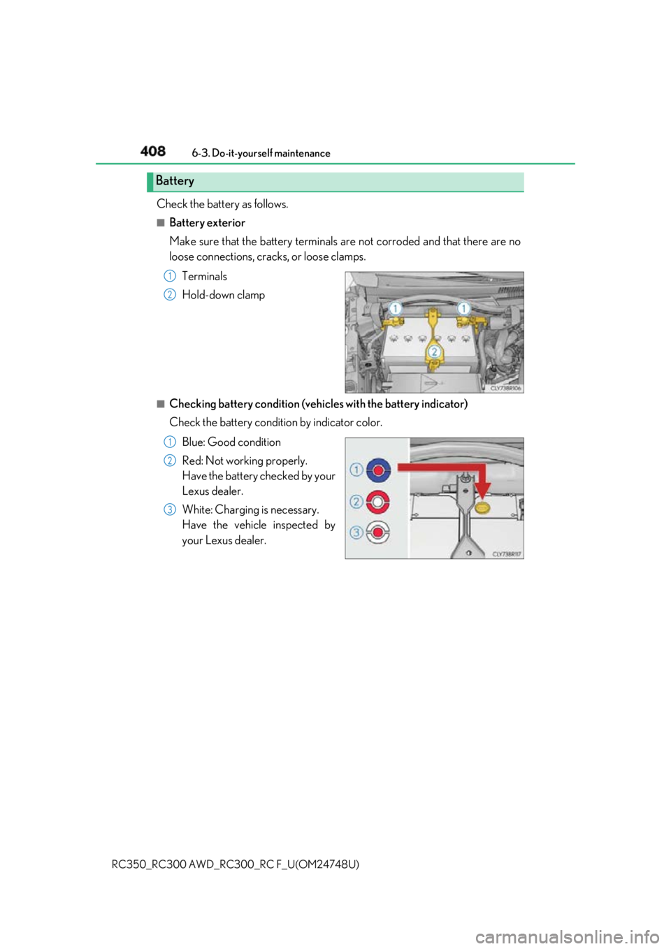 LEXUS RCF 2018 Owners Manual 408 6-3. Do-it-yourself maintenance
RC350_RC300 AWD_RC3 00_RC F_U(OM24748U)Check the battery as follows. ■
Battery exterior
Make sure that the battery terminals are not corroded and that there are LEXUS RCF 2018 Owners Manual 408 6-3. Do-it-yourself maintenance
RC350_RC300 AWD_RC3 00_RC F_U(OM24748U)Check the battery as follows. ■
Battery exterior
Make sure that the battery terminals are not corroded and that there are