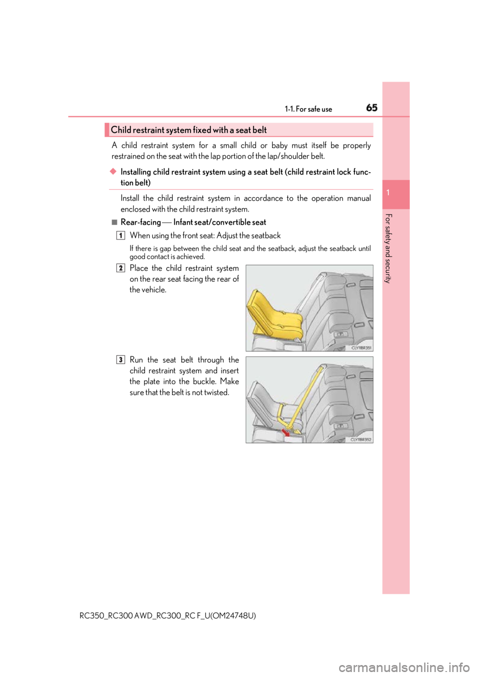 LEXUS RCF 2018 Repair Manual 651-1. For safe use
1
For safety and security
RC350_RC300 AWD_RC3 00_RC F_U(OM24748U)A child restraint system for a small child or baby must itself be properly
restrained on the seat with the la p por