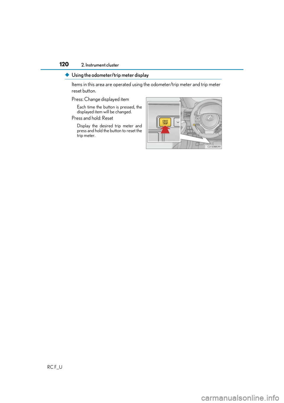 LEXUS RCF 2019 Owners Manual 120 2. Instrument cluster
RC F_U ◆ Using the odometer/trip meter display
Items in this area are operated using the odometer/trip meter and trip meter
reset button.
Press: Change displayed item Eac LEXUS RCF 2019 Owners Manual 120 2. Instrument cluster
RC F_U ◆ Using the odometer/trip meter display
Items in this area are operated using the odometer/trip meter and trip meter
reset button.
Press: Change displayed item Eac