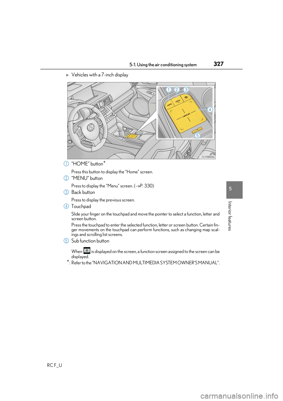 LEXUS RCF 2019 Owners Manual 3275-1. Using the air conditioning system
5
Interior features
RC F_U
Vehicles with a 7-inch display
“HOME” button
*Press this button to display the “Home” screen.
“MENU” button Press t LEXUS RCF 2019 Owners Manual 3275-1. Using the air conditioning system
5
Interior features
RC F_U
Vehicles with a 7-inch display
“HOME” button
*Press this button to display the “Home” screen.
“MENU” button Press t