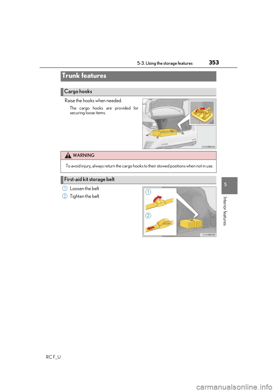 LEXUS RCF 2019  Owners Manual 3535-3. Using the storage features
RC F_U 5
Interior features Raise the hooks when needed. The cargo hooks are provided for
securing loose items.
Loosen the belt
Tighten the beltTrunk features Cargo h