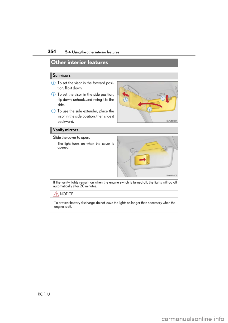 LEXUS RCF 2019  Owners Manual 354
RC F_U 5-4. Using the other interior features
To set the visor in the forward posi-
tion, flip it down.
To set the visor in the side position,
flip down, unhook, and swing it to the
side.
To use t