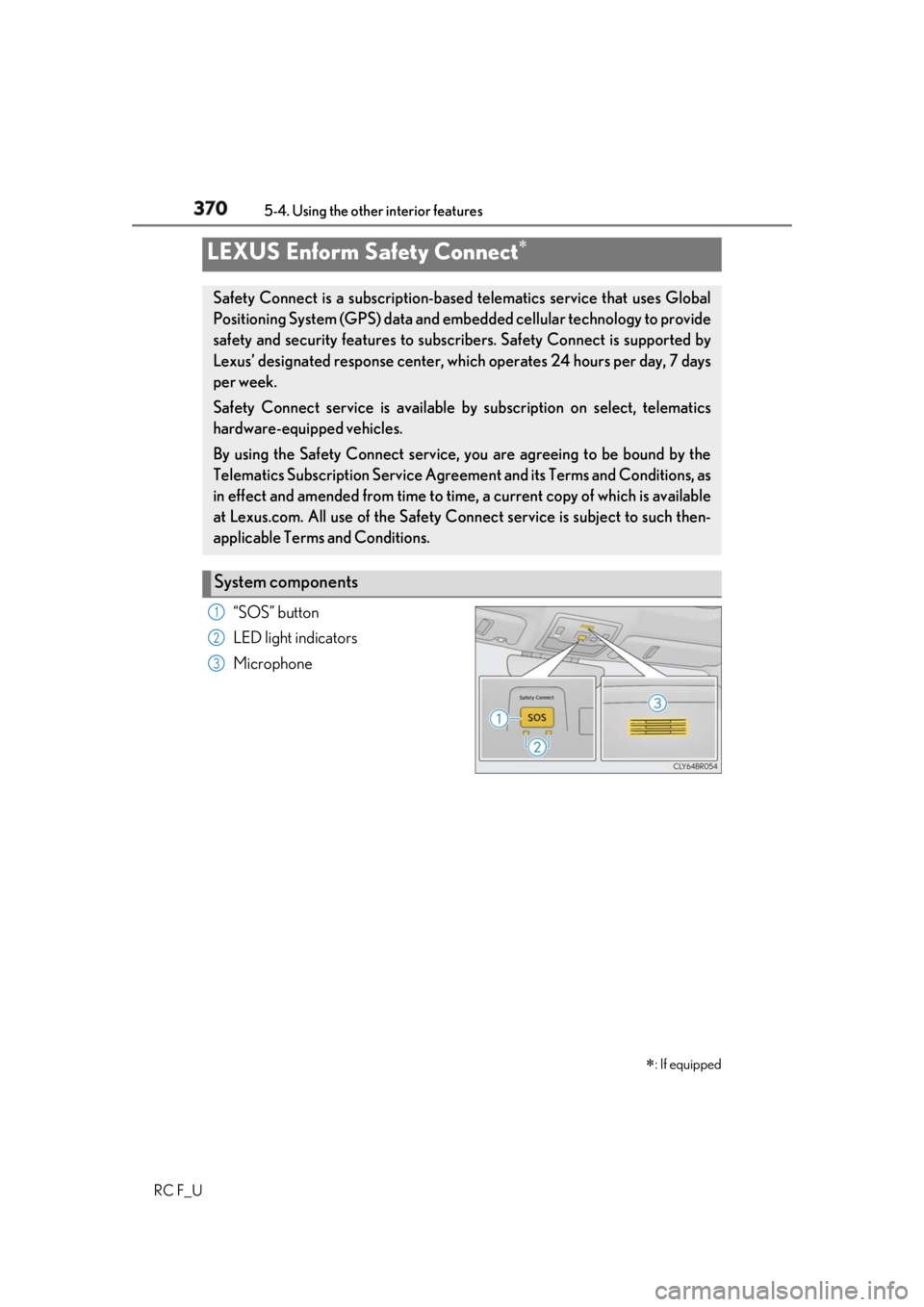 LEXUS RCF 2019  Owners Manual 370 5-4. Using the other interior features
RC F_U “SOS” button
LED light indicators
MicrophoneLEXUS Enform Safety Connect 
 : If equippedSafety Connect is a subscription-based  telematics se