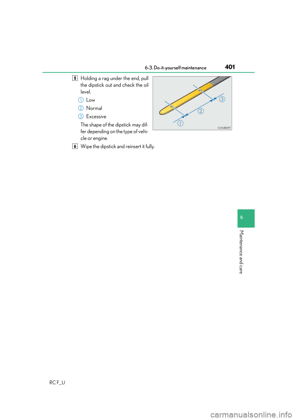 LEXUS RCF 2019 Owners Guide 4016-3. Do-it-yourself maintenance
RC F_U 6
Maintenance and care Holding a rag under the end, pull
the dipstick out and check the oil
level.
Low
Normal
Excessive
The shape of the dipstick may dif-
fer LEXUS RCF 2019 Owners Guide 4016-3. Do-it-yourself maintenance
RC F_U 6
Maintenance and care Holding a rag under the end, pull
the dipstick out and check the oil
level.
Low
Normal
Excessive
The shape of the dipstick may dif-
fer