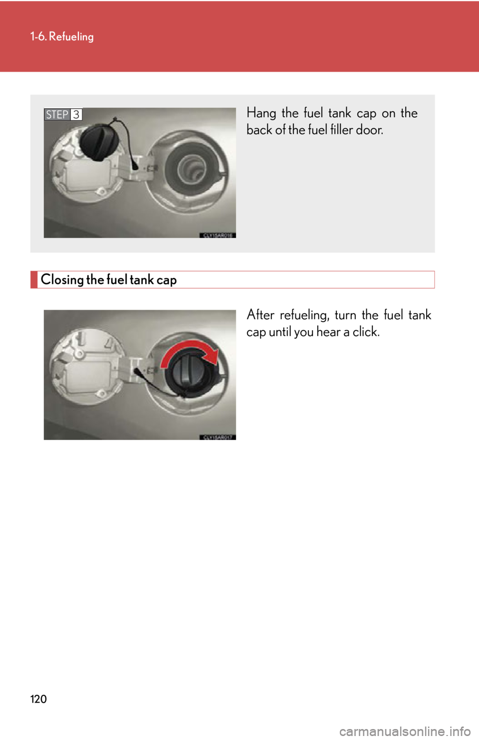 LEXUS RX450h 2015  Owners Manual 1201-6. Refueling
Closing the fuel tank cap
After refueling, turn the fuel tank
cap until you hear a click.Hang the fuel tank cap on the
back of the fuel filler door.STEP 3 