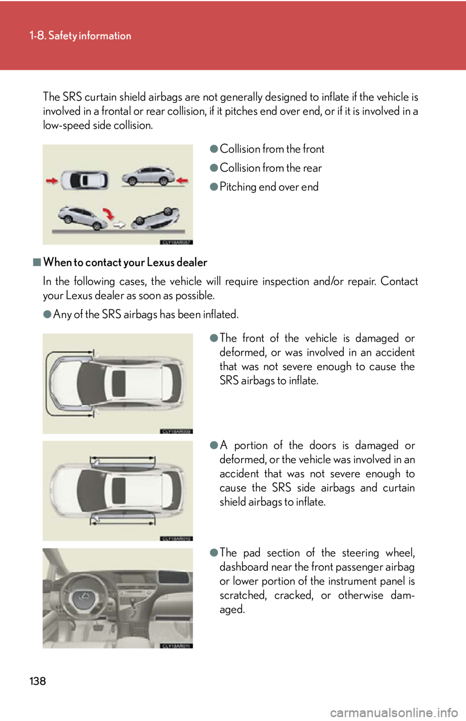 LEXUS RX450h 2015  Owners Manual 1381-8. Safety information
The SRS curtain shield airbags are not generally designed to inflate if the vehicle is
involved in a frontal or rear collision, if it pitches end over end, or if it is invol