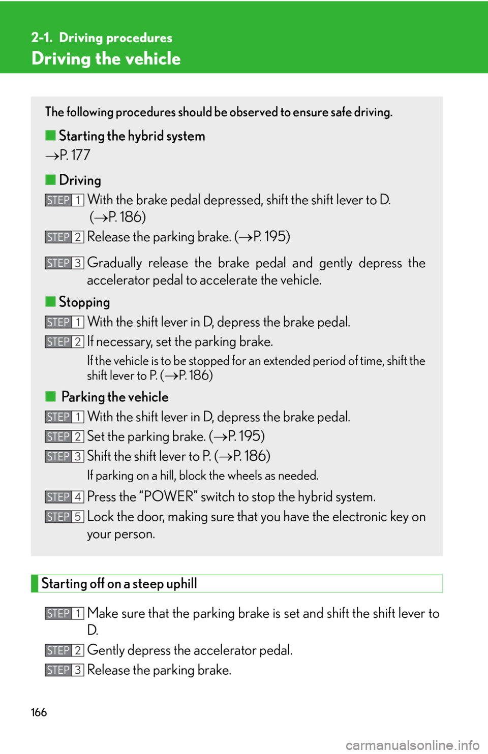 LEXUS RX450h 2015  Owners Manual 1662-1. Driving procedures
Driving the vehicle
Starting off on a steep uphill
Make sure that the pa rking brake is set and  shift the shift lever to
D.  
Gently depress the accelerator pedal. 
Release