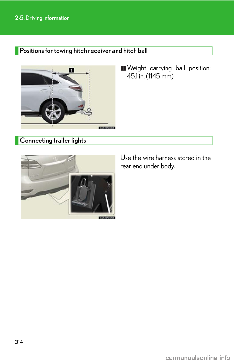 LEXUS RX450h 2015  Owners Manual 3142-5. Driving information
Positions for towing hitch receiver and hitch ball
Weight carrying ball position:
45.1 in. (1145 mm)
Connecting trailer lights
Use the wire harness stored in the
rear end u