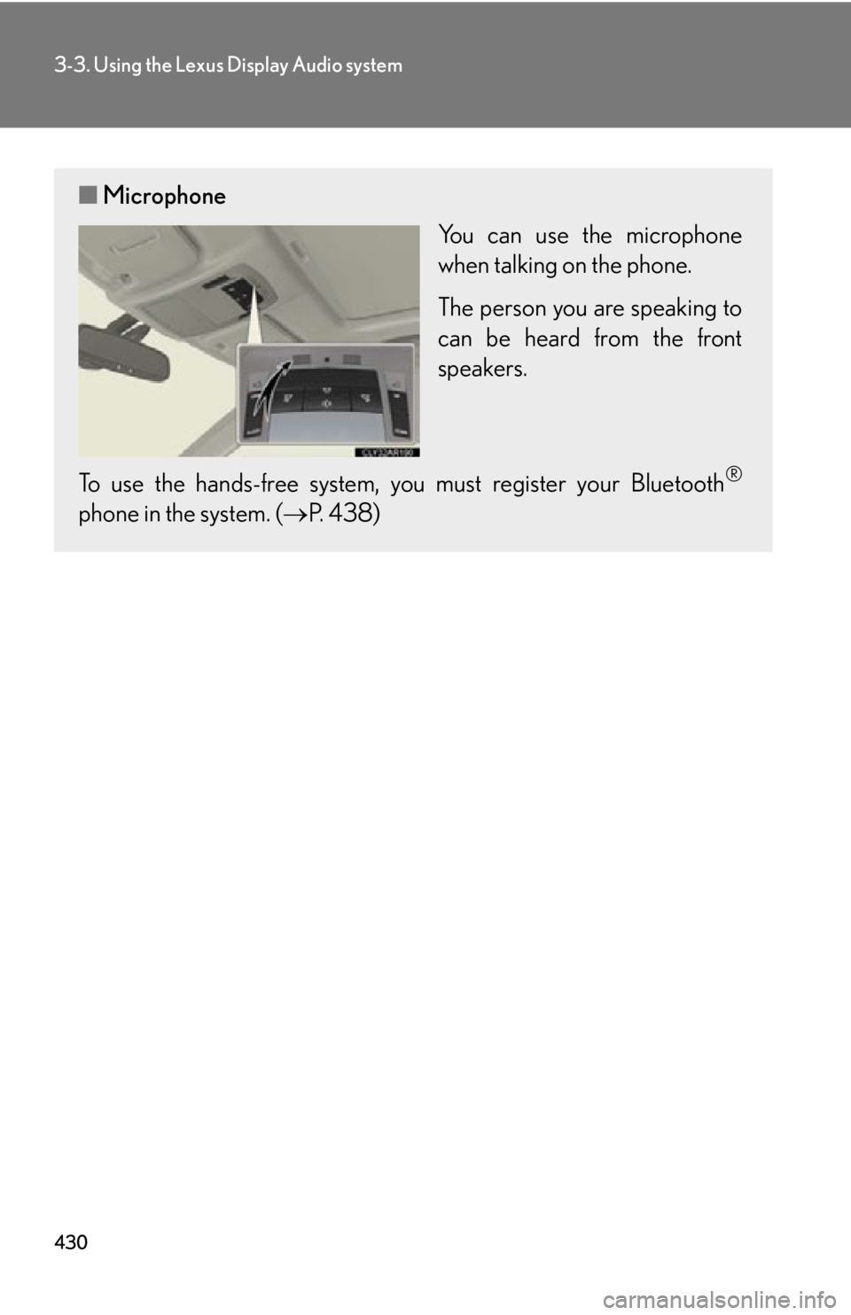 LEXUS RX450h 2015 Owners Manual 4303-3. Using the Lexus Display Audio system
■ Microphone
You can use the microphone
when talking on the phone.
The person you are speaking to
can be heard from the front
speakers.
To use the hands- LEXUS RX450h 2015 Owners Manual 4303-3. Using the Lexus Display Audio system
■ Microphone
You can use the microphone
when talking on the phone.
The person you are speaking to
can be heard from the front
speakers.
To use the hands-
