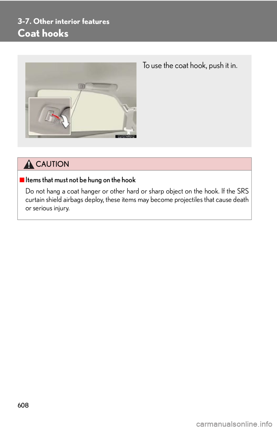 LEXUS RX450h 2015  Owners Manual 6083-7. Other interior features
Coat hooks
CAUTION■
Items that must not be hung on the hook 
Do not hang a coat hanger or other hard  or sharp object on the hook. If the SRS
curtain shield airbags d