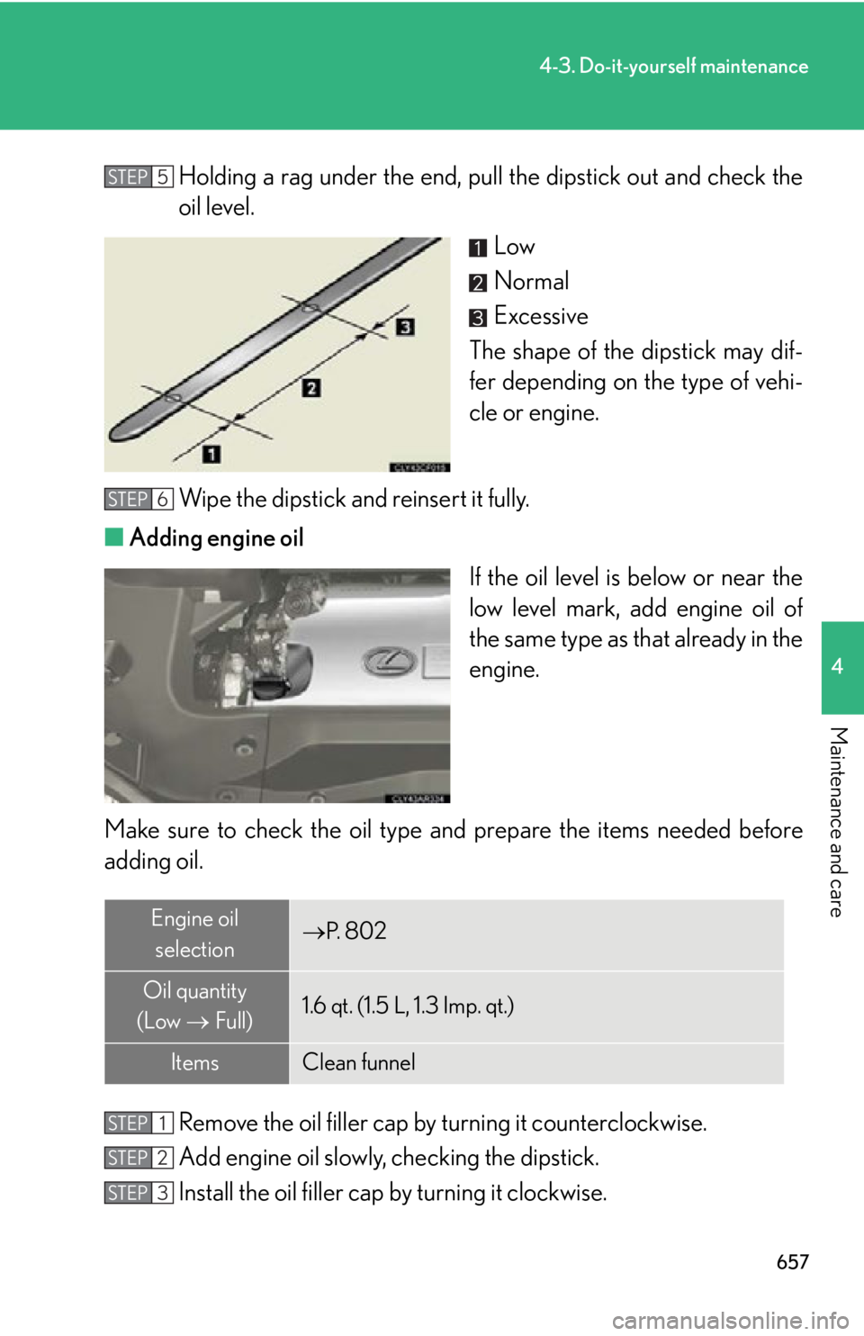 LEXUS RX450h 2015  Owners Manual 6574-3. Do-it-yourself maintenance
4
Maintenance and care Holding a rag under the  end, pull the dipsti ck out and check the
oil level.
Low
Normal
Excessive
The shape of the dipstick may dif-
fer depe