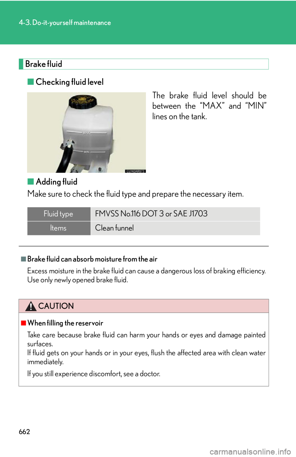 LEXUS RX450h 2015 Owners Manual 6624-3. Do-it-yourself maintenance
Brake fluid
■ Checking fluid level
The brake fluid level should be
between the “MAX” and “MIN”
lines on the tank.
■ Adding fluid
Make sure to check the f LEXUS RX450h 2015 Owners Manual 6624-3. Do-it-yourself maintenance
Brake fluid
■ Checking fluid level
The brake fluid level should be
between the “MAX” and “MIN”
lines on the tank.
■ Adding fluid
Make sure to check the f