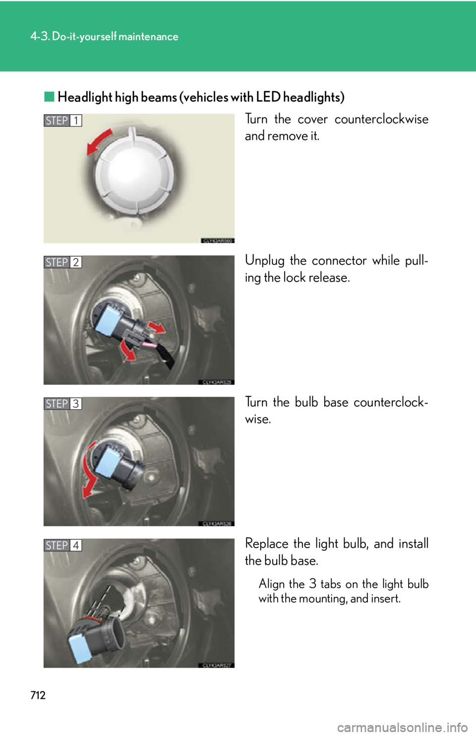 LEXUS RX450h 2015  Owners Manual 7124-3. Do-it-yourself maintenance
■ Headlight high beams (vehicles with LED headlights)
Turn the cover counterclockwise
and remove it.
Unplug the connector while pull-
ing the lock release.
Turn th