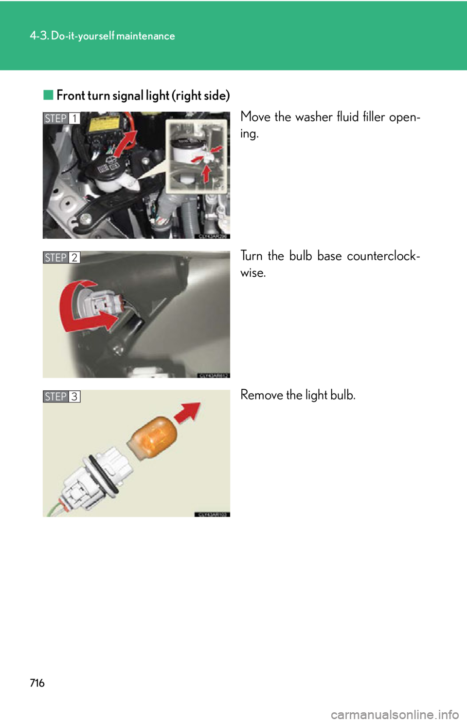 LEXUS RX450h 2015  Owners Manual 7164-3. Do-it-yourself maintenance
■ Front turn signal light (right side)
Move the washer fluid filler open-
ing.
Turn the bulb base counterclock-
wise.
Remove the light bulb.STEP 1
STEP 2
STEP 3 