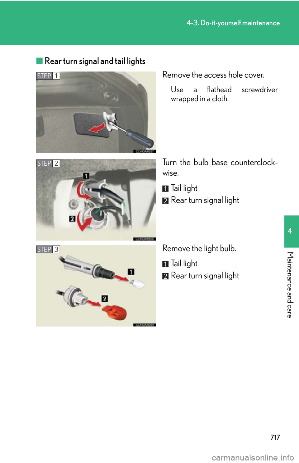 LEXUS RX450h 2015  Owners Manual 7174-3. Do-it-yourself maintenance
4
Maintenance and care ■ Rear turn signal and tail lights
Remove the access hole cover. Use a flathead screwdriver
wrapped in a cloth.
Turn the bulb base countercl