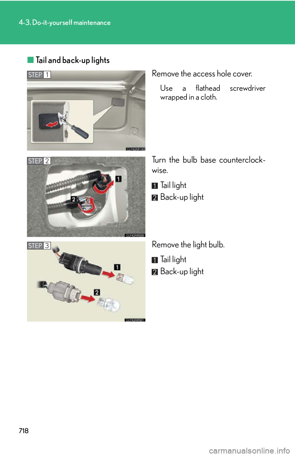 LEXUS RX450h 2015  Owners Manual 7184-3. Do-it-yourself maintenance
■ Tail and back-up lights
Remove the access hole cover. Use a flathead screwdriver
wrapped in a cloth.
Turn the bulb base counterclock-
wise.
Tail light
Back-up li