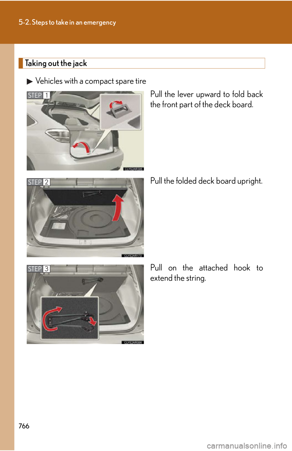 LEXUS RX450h 2015  Owners Manual 7665-2. Steps to take in an emergency
Taking out the jack
Vehicles with a compact spare tire
Pull the lever upward to fold back
the front part of the deck board.
Pull the folded deck board upright.
Pu