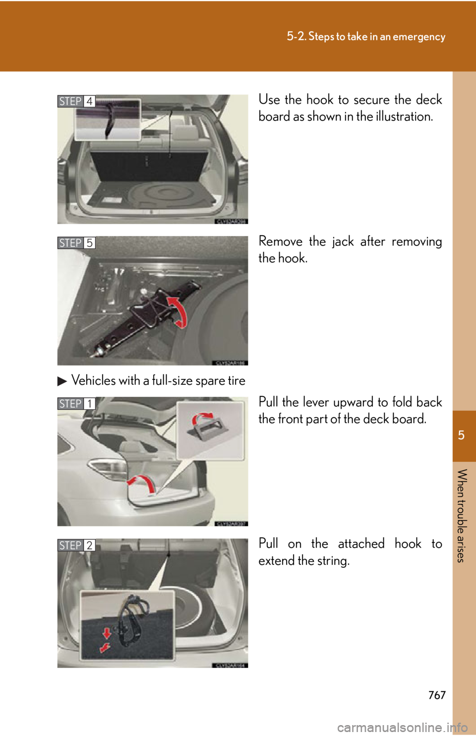 LEXUS RX450h 2015  Owners Manual 5
When trouble arises
7675-2. Steps to take in an emergency
Use the hook to secure the deck
board as shown in the illustration.
Remove the jack after removing
the hook.
Vehicles with a full-size spare