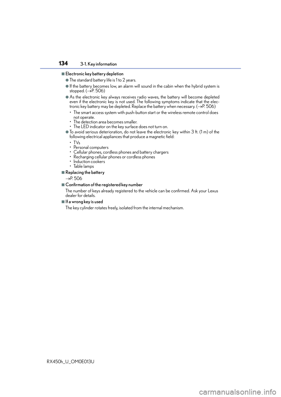 LEXUS RX450h 2016  Owners Manual 134 3-1. Key information
RX450h_U_OM0E013U ■
Electronic key battery depletion ●
The standard battery life is 1 to 2 years. ●
If the battery becomes low, an alarm will so und in the cabin when th