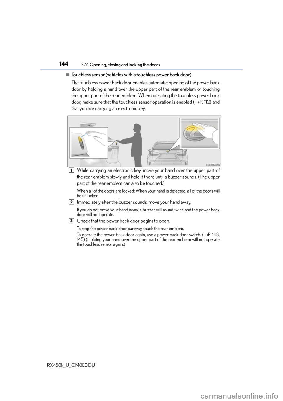 LEXUS RX450h 2016  Owners Manual 144 3-2. Opening, closing and locking the doors
RX450h_U_OM0E013U ■
Touchless sensor (vehicles with a touchless power back door)
The touchless power back door enable s automatic opening of the power