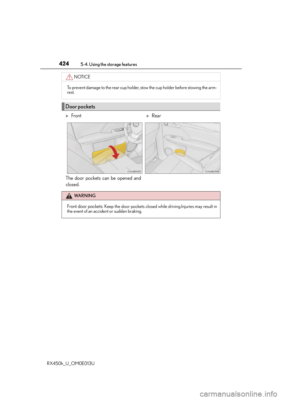 LEXUS RX450h 2016  Owners Manual 424 5-4. Using the storage features
RX450h_U_OM0E013U The door pockets can be opened and
closed. NOTICE
To prevent damage to the rear cup holder, stow the cup holder before stowing the arm-
rest.
Door