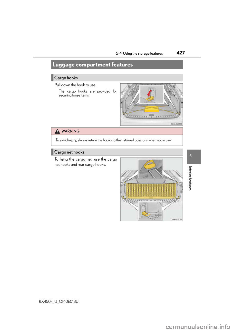 LEXUS RX450h 2016  Owners Manual 4275-4. Using the storage features
5
Interior features
RX450h_U_OM0E013U Pull down the hook to use. The cargo hooks are provided for
securing loose items.
To hang the cargo net, use the cargo
net hook