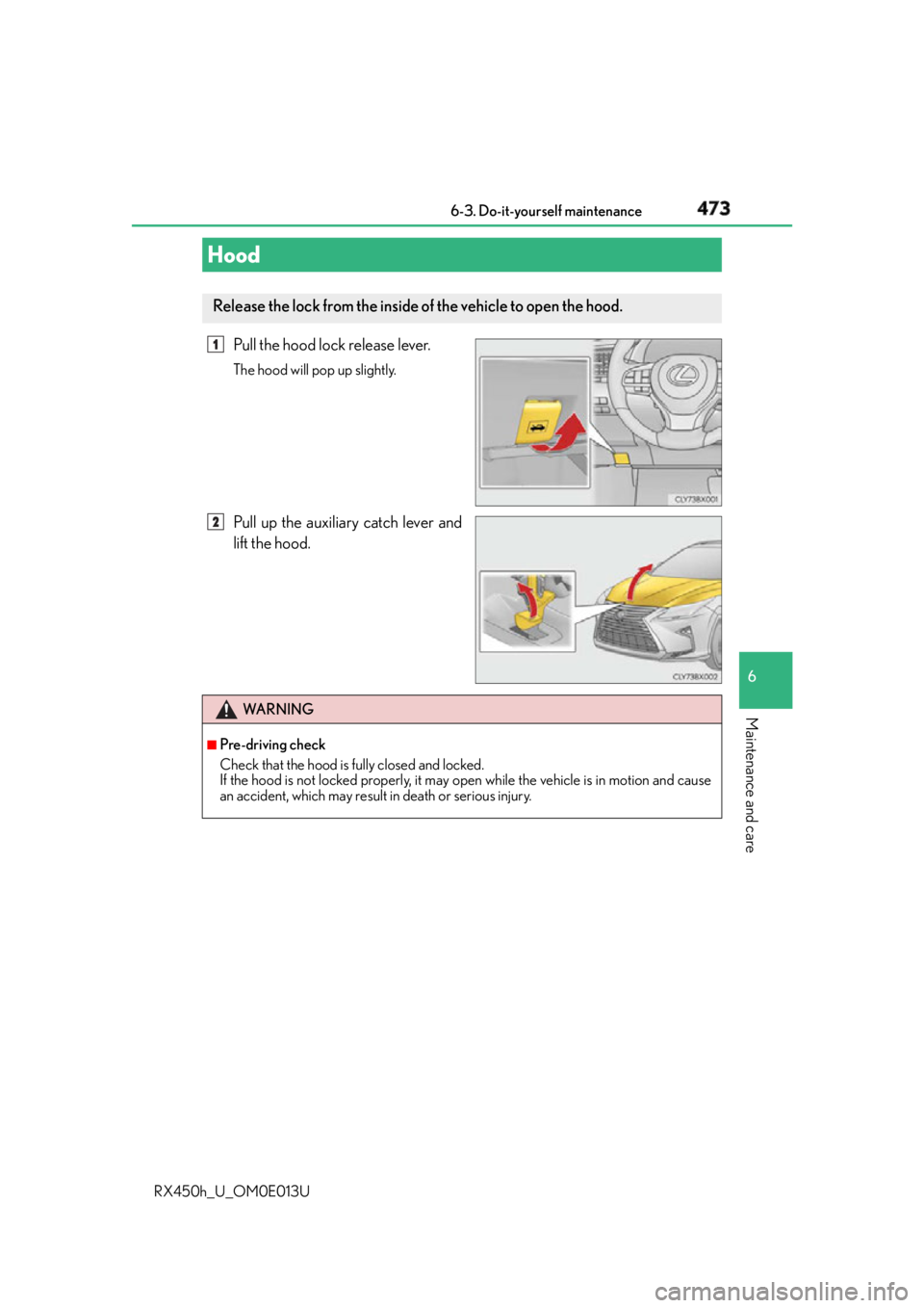 LEXUS RX450h 2016  Owners Manual 4736-3. Do-it-yourself maintenance
6
Maintenance and care
RX450h_U_OM0E013U Pull the hood lock release lever. The hood will pop up slightly.
Pull up the auxiliary catch lever and
lift the hood.Hood Re