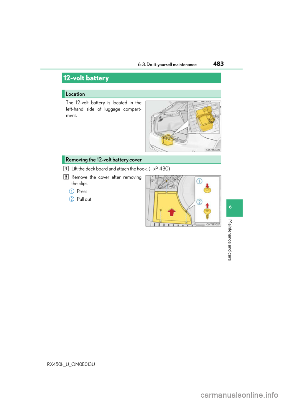 LEXUS RX450h 2016  Owners Manual 4836-3. Do-it-yourself maintenance
6
Maintenance and care
RX450h_U_OM0E013U The 12-volt battery is located in the
left-hand side of luggage compart-
ment.
Lift the deck board and attach the hook. ( 