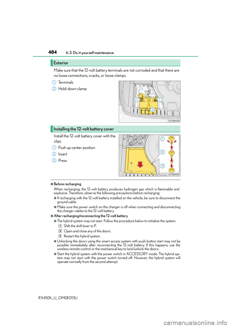 LEXUS RX450h 2016  Owners Manual 484 6-3. Do-it-yourself maintenance
RX450h_U_OM0E013U Make sure that the 12-volt battery terminals are not corroded and that there are
no loose connections, cracks, or loose clamps.
Te r m i n a l s
H