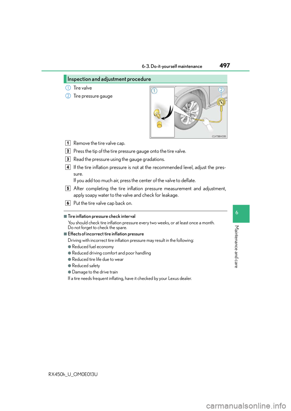 LEXUS RX450h 2016 Owners Manual 4976-3. Do-it-yourself maintenance
6
Maintenance and care
RX450h_U_OM0E013U Tire valve
Tire pressure gauge
Remove the tire valve cap.
Press the tip of the tire pressure gauge onto the tire valve.
Read LEXUS RX450h 2016 Owners Manual 4976-3. Do-it-yourself maintenance
6
Maintenance and care
RX450h_U_OM0E013U Tire valve
Tire pressure gauge
Remove the tire valve cap.
Press the tip of the tire pressure gauge onto the tire valve.
Read