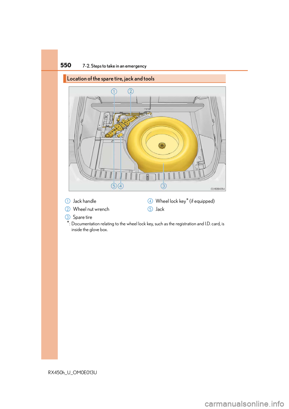 LEXUS RX450h 2016 Owners Manual 550 7-2. Steps to take in an emergency
RX450h_U_OM0E013U * : Documentation relating to the wheel lock key, such as the registration and I.D. card, is
inside the glove box.Location of the spare tire, j LEXUS RX450h 2016 Owners Manual 550 7-2. Steps to take in an emergency
RX450h_U_OM0E013U * : Documentation relating to the wheel lock key, such as the registration and I.D. card, is
inside the glove box.Location of the spare tire, j