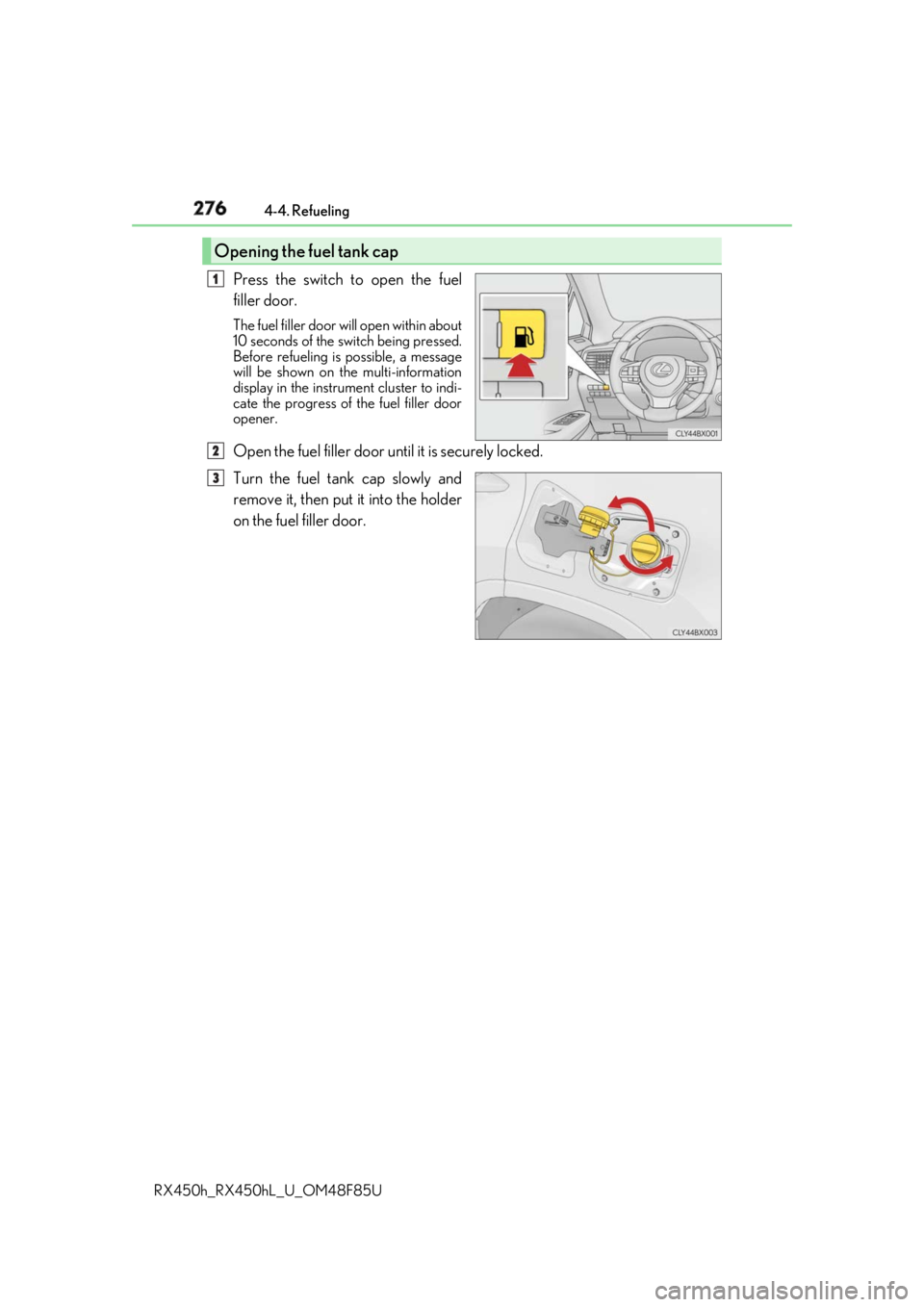 LEXUS RX450h 2018  Owners Manual 276 4-4. Refueling
RX450h_RX450hL _U_OM48F85UPress the switch to open the fuel
filler door. The fuel filler door wi ll open within about
10 seconds of the sw itch being pressed.
Before refueling is po