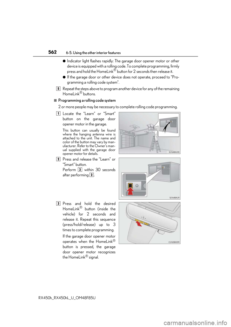 LEXUS RX450h 2018 Owners Manual 562 6-5. Using the other interior features
RX450h_RX450hL _U_OM48F85U●
Indicator light flashes rapidly: The garage door opener motor or other
device is equipped with a rolling co de. To complete pro LEXUS RX450h 2018 Owners Manual 562 6-5. Using the other interior features
RX450h_RX450hL _U_OM48F85U●
Indicator light flashes rapidly: The garage door opener motor or other
device is equipped with a rolling co de. To complete pro