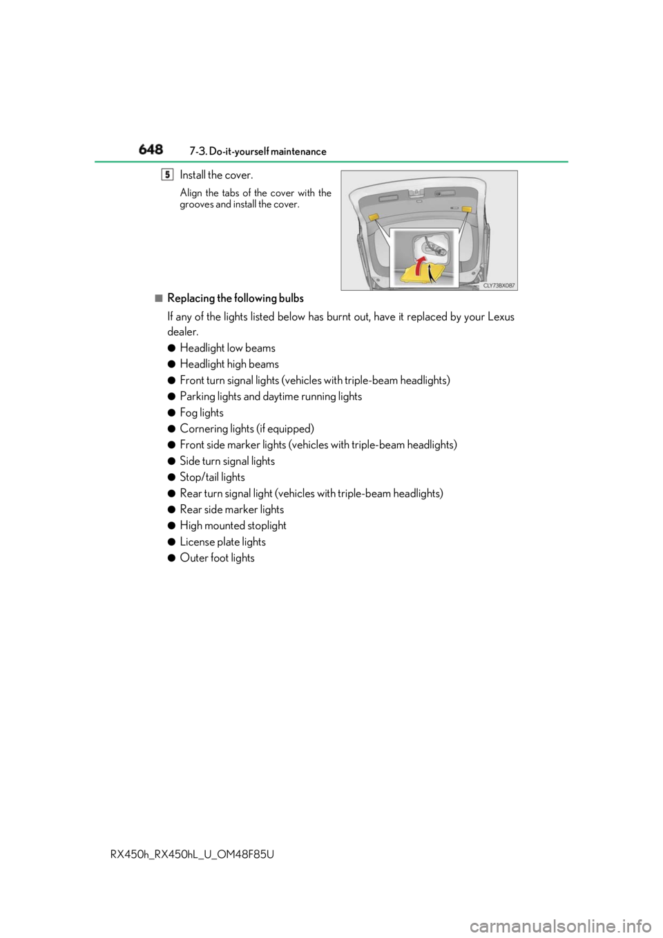 LEXUS RX450h 2018  Owners Manual 648 7-3. Do-it-yourself maintenance
RX450h_RX450hL _U_OM48F85UInstall the cover. Align the tabs of the cover with the
grooves and install the cover.
■
Replacing the following bulbs
If any of the lig