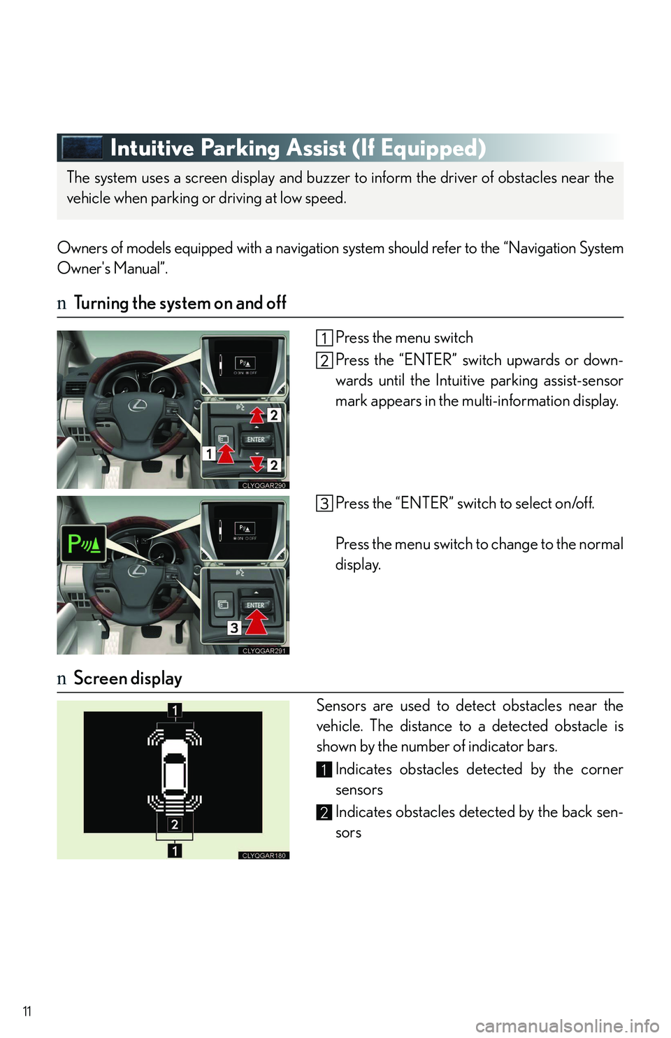 LEXUS RX350 2011  Owners Manual 11
Intuitive Parking Assist (If Equipped)
Owners of models equipped with a navigation system should refer to the “Navigation System
Owners Manual”.
nTurning the system on and off
Press the menu s