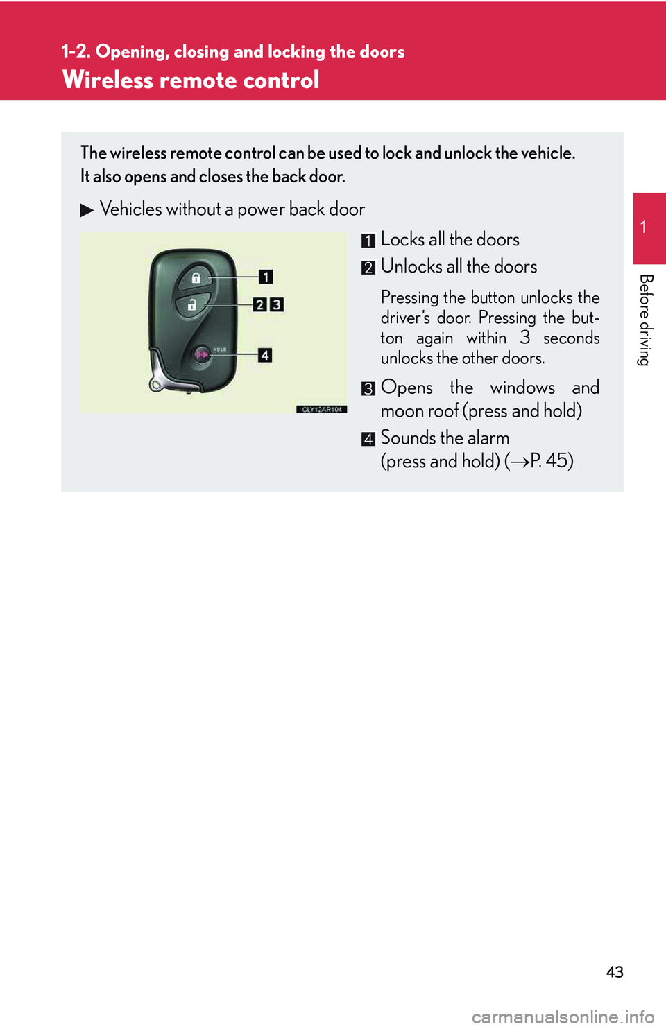 LEXUS RX350 2011  Owners Manual 43
1
1-2. Opening, closing and locking the doors

Before driving
Wireless remote control
The wireless remote control can be used to lock and unlock the vehicle. 
It also opens and closes the back door