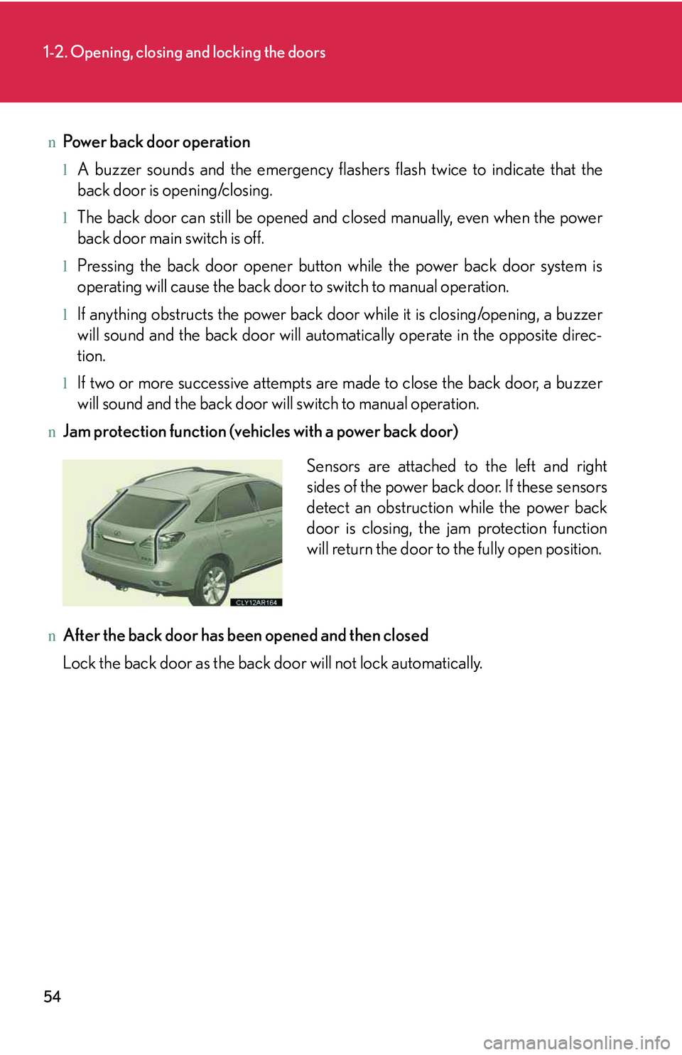 LEXUS RX350 2011  Owners Manual 54
1-2. Opening, closing and locking the doors
nPower back door operation
lA buzzer sounds and the emergency flashers flash twice to indicate that the
back door is opening/closing.
lThe back door can 
