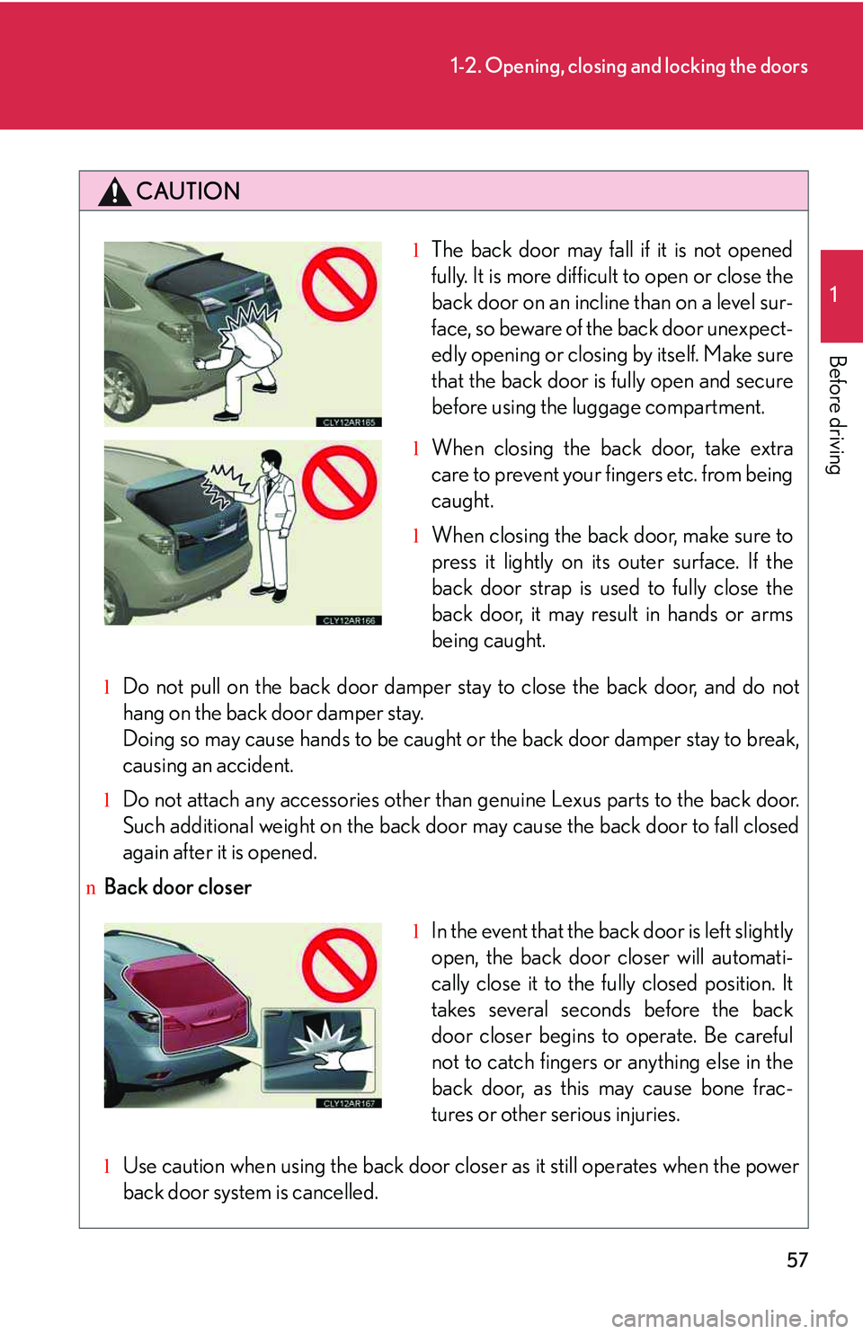 LEXUS RX350 2011  Owners Manual 57
1-2. Opening, closing and locking the doors
1

Before driving
CAUTION
lDo not pull on the back door damper stay to close the back door, and do not
hang on the back door damper stay. 
Doing so may c