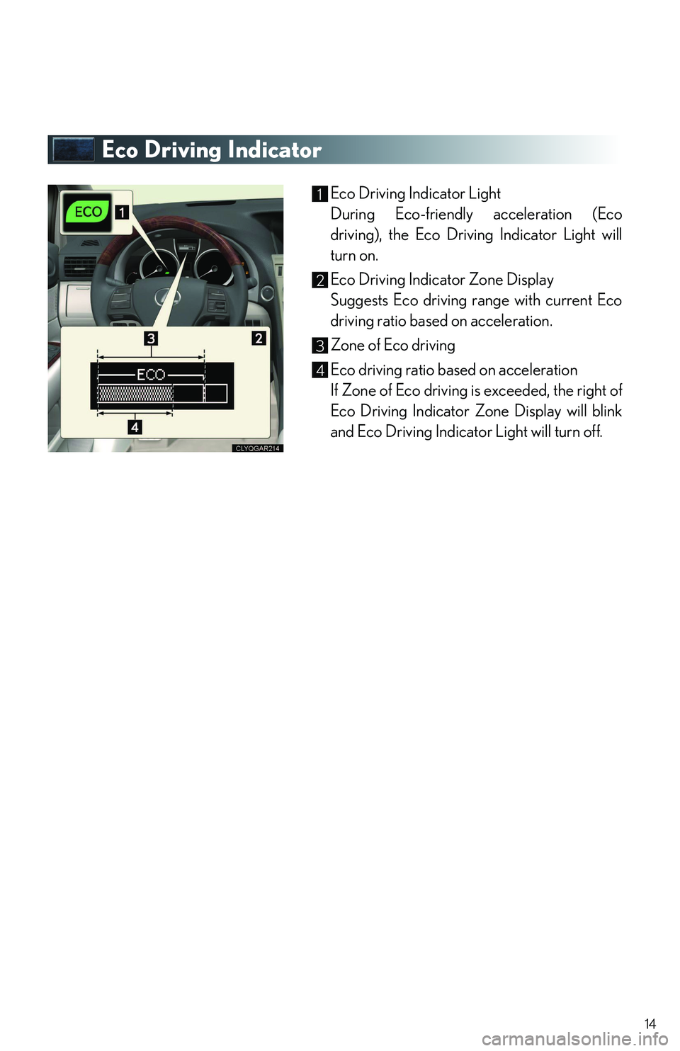 LEXUS RX350 2011 User Guide 14
Eco Driving Indicator
Eco Driving Indicator Light
During Eco-friendly acceleration (Eco
driving), the Eco Driving Indicator Light will
turn on.
Eco Driving Indicator Zone Display
Suggests Eco drivi