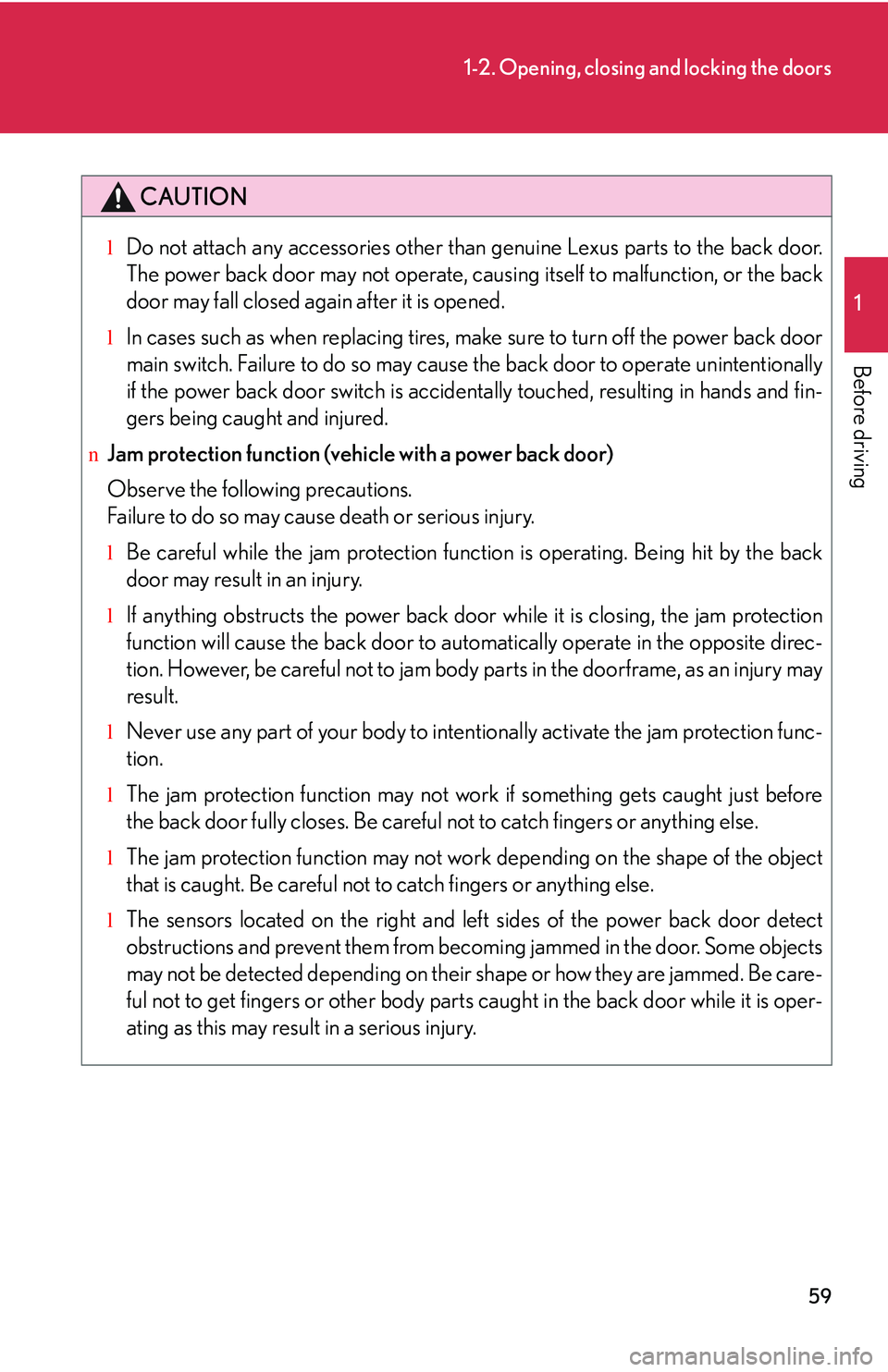 LEXUS RX350 2011  Owners Manual 59
1-2. Opening, closing and locking the doors
1

Before driving
CAUTION
lDo not attach any accessories other than genuine Lexus parts to the back door.
The power back door may not operate, causing it